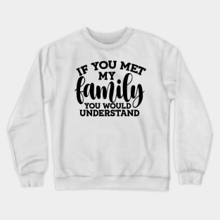 you met my family you would understand Crewneck Sweatshirt